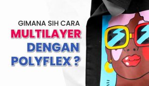Tips Sablon Multilayer Dengan Bahan Polyflex
