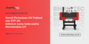 Kenali Perbedaan UV Flatbed dan DTF UV Sebelum Membeli